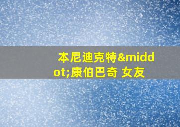 本尼迪克特·康伯巴奇 女友